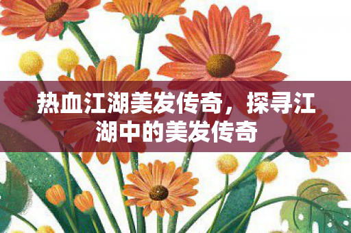 探寻江湖中的美发传奇图片