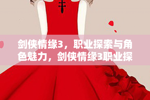 剑侠情缘3职业探索与角色魅力解析图片
