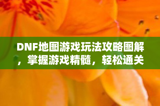 DNF地图游戏玩法攻略图解图片