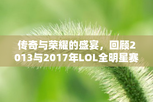 回顾2013与2017年LOL全明星赛图片
