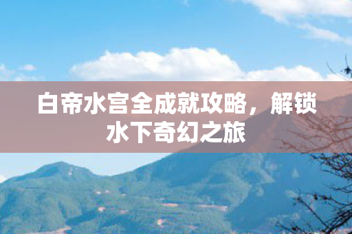白帝水宫全成就攻略图片