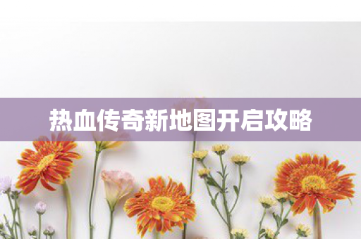 热血传奇新地图开启攻略图片
