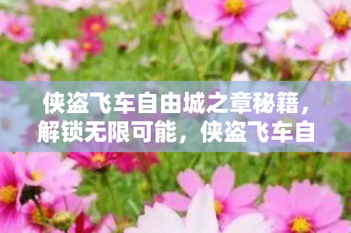 侠盗飞车自由城之章秘籍,解锁无限可能,侠盗飞车自由城之章秘籍,解锁无限可能 侠盗飞车自由城之章秘籍,解锁无限可能,侠盗飞车自由城之章秘籍,解锁无限可能