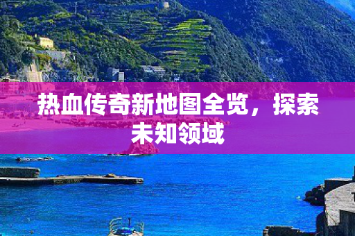 热血传奇新地图全览图片