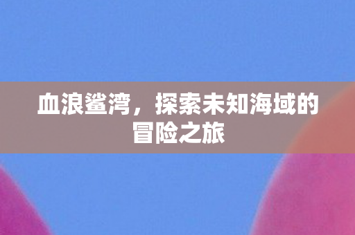 探索未知海域的冒险之旅图片