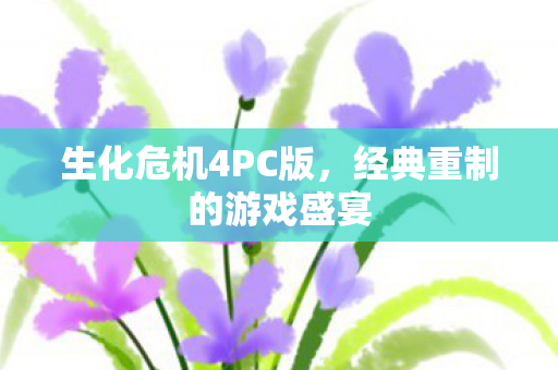 生化危机4PC版,经典重制的游戏盛宴 生化危机4PC版,经典重制的游戏盛宴