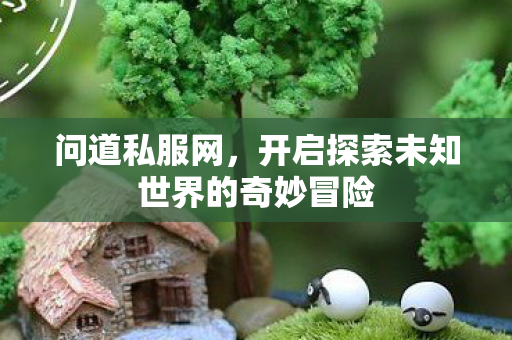 开启探索未知世界的奇妙冒险图片