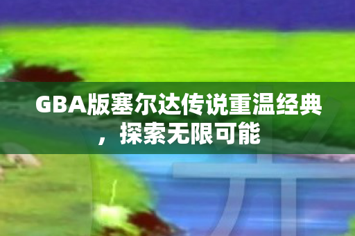 GBA版塞尔达传说重温经典图片