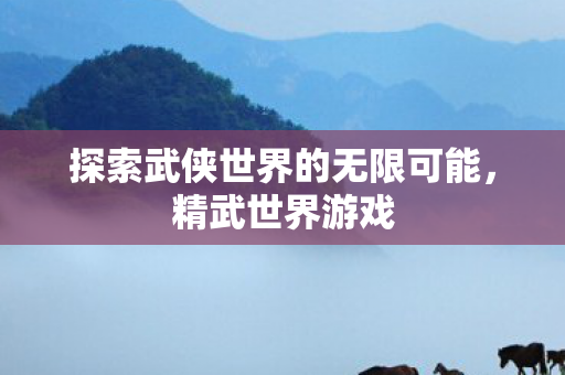 探索武侠世界的无限可能图片