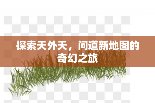 问道新地图的奇幻之旅图片