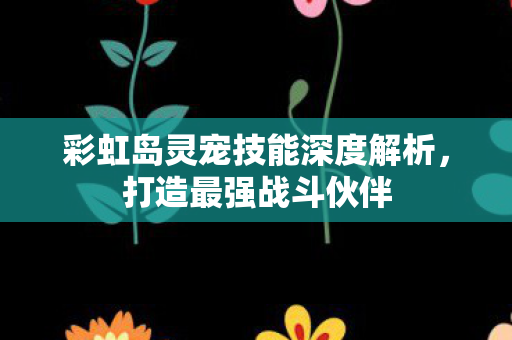 彩虹岛灵宠技能深度解析图片