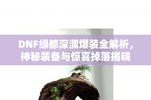 DNF绿都深渊爆装全解析图片