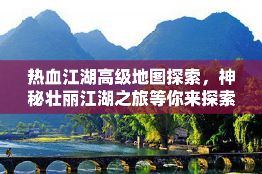 神秘壮丽江湖之旅等你来探索图片