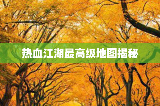 热血江湖最高级地图揭秘图片