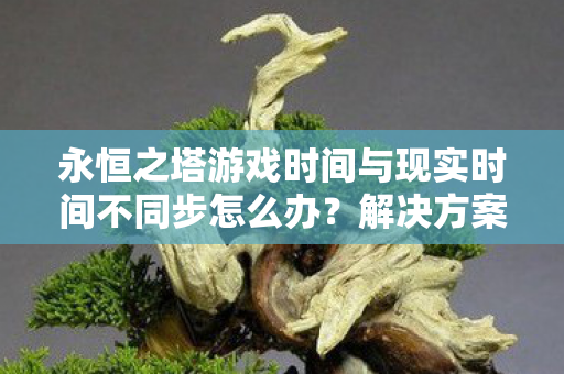 永恒之塔游戏时间与现实时间不同步怎么办图片