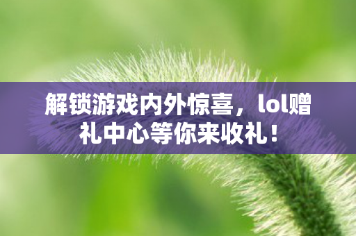 lol赠礼中心等你来收礼图片
