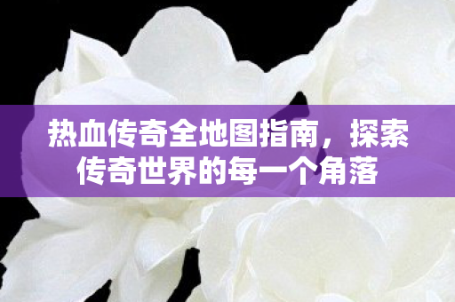 探索传奇世界的每一个角落图片