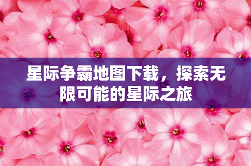 星际争霸地图下载,探索无限可能的星际之旅 星际争霸地图下载,探索无限可能的星际之旅