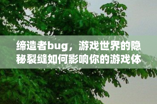 游戏世界的隐秘裂缝如何影响你的游戏体验图片