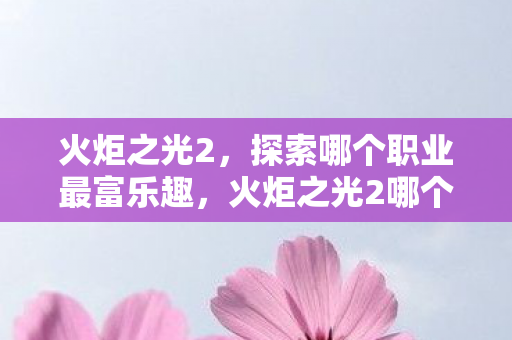 火炬之光2哪个职业最富乐趣图片