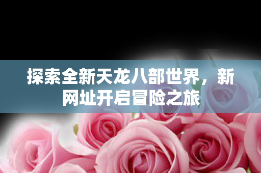 探索全新天龙八部世界图片