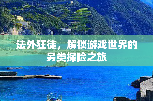 解锁游戏世界的另类探险之旅图片