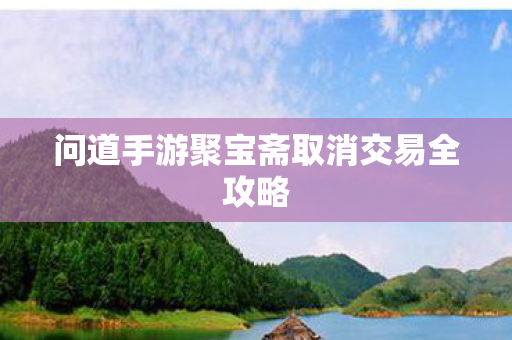问道手游聚宝斋取消交易全攻略图片