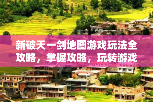 新破天一剑地图游戏玩法全攻略图片
