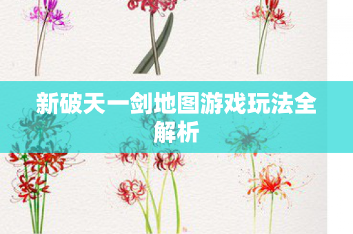 新破天一剑地图游戏玩法全解析图片