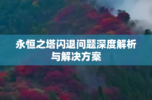 永恒之塔闪退问题深度解析与解决方案图片