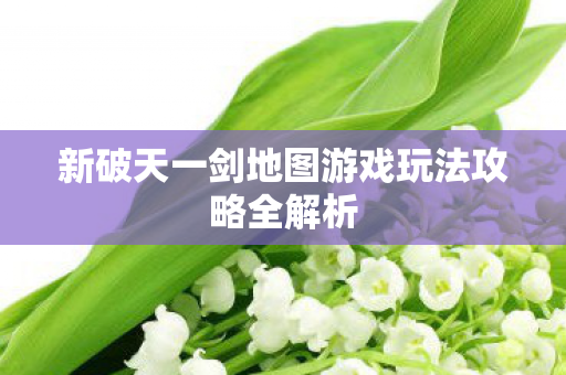新破天一剑地图游戏玩法攻略全解析图片