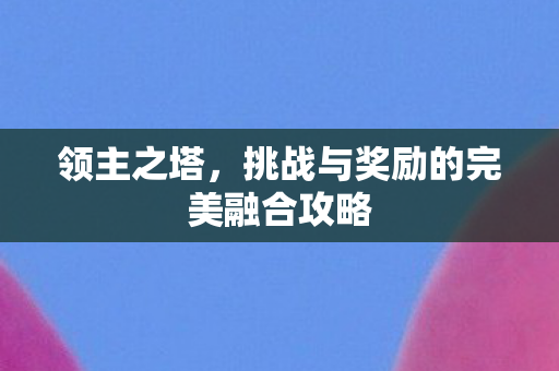 挑战与奖励的完美融合攻略图片