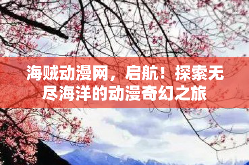 探索无尽海洋的动漫奇幻之旅图片