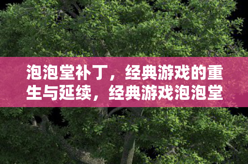 经典游戏泡泡堂迎来重生图片