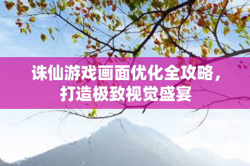 诛仙游戏画面优化全攻略图片