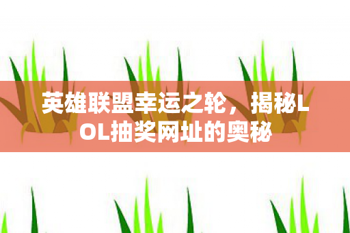 揭秘LOL抽奖网址的奥秘图片
