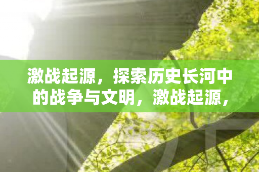 探索历史长河中的战争与文明图片