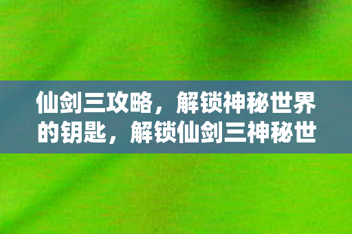 解锁仙剑三神秘世界的钥匙图片