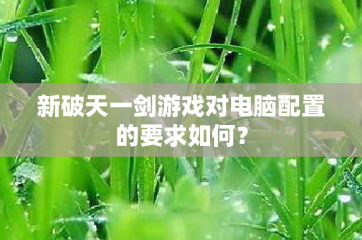 新破天一剑游戏对电脑配置的要求如何图片