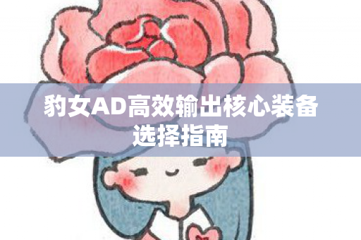 豹女AD高效输出核心装备选择指南图片