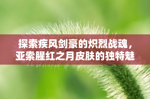 亚索腥红之月皮肤的独特魅力图片