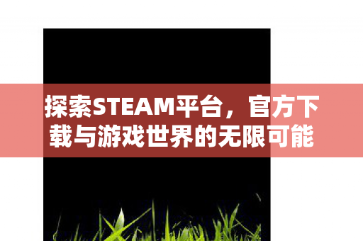 官方下载与游戏世界的无限可能图片