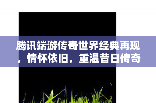 腾讯端游传奇世界经典再现图片