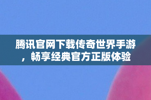 腾讯官网下载传奇世界手游图片