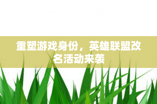 英雄联盟改名活动来袭图片