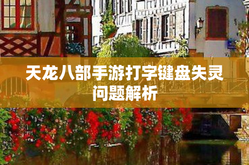 天龙八部手游打字键盘失灵问题解析图片