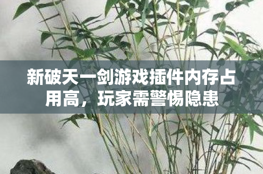 新破天一剑游戏插件内存占用高图片