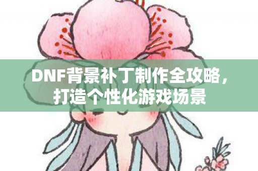 DNF背景补丁制作全攻略图片