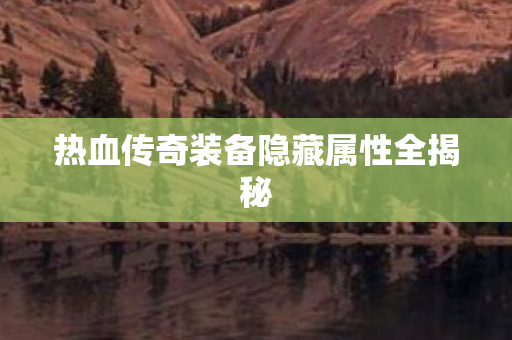 热血传奇装备隐藏属性全揭秘图片