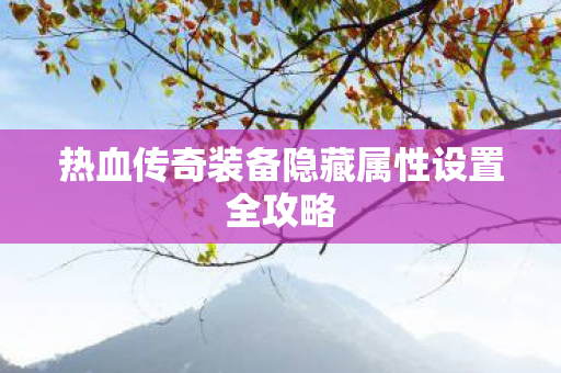 热血传奇装备隐藏属性设置全攻略图片